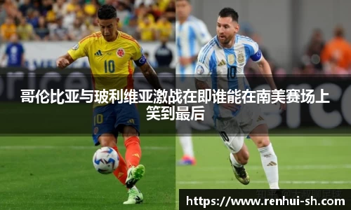 哥伦比亚与玻利维亚激战在即谁能在南美赛场上笑到最后