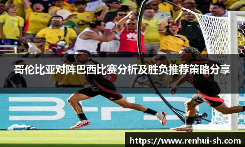 哥伦比亚对阵巴西比赛分析及胜负推荐策略分享